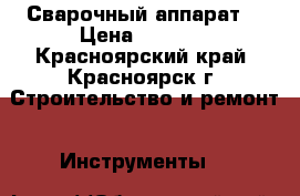 Сварочный аппарат  › Цена ­ 4 000 - Красноярский край, Красноярск г. Строительство и ремонт » Инструменты   